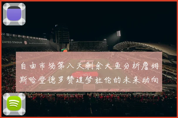 自由市场第八天剩余大鱼分析詹姆斯哈登德罗赞追梦杜伦的未来动向
