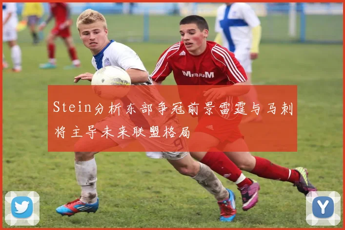 Stein分析东部争冠前景雷霆与马刺将主导未来联盟格局