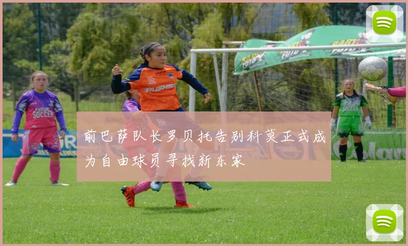 前巴萨队长罗贝托告别科莫正式成为自由球员寻找新东家